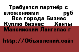 Требуется партнёр с вложениями 10.000.000 руб. - Все города Бизнес » Куплю бизнес   . Ханты-Мансийский,Лангепас г.